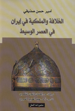 Amir Hasan Siddiqi Al-Khilafa wa l-Malakîya fî Iran fî 'Asr il-wasît